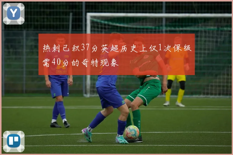 热刺已积37分英超历史上仅1次保级需40分的奇特现象