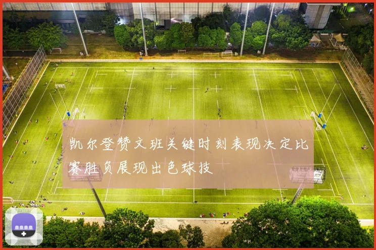凯尔登赞文班关键时刻表现决定比赛胜负展现出色球技
