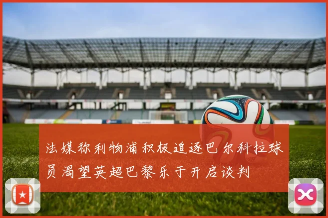 法媒称利物浦积极追逐巴尔科拉球员渴望英超巴黎乐于开启谈判