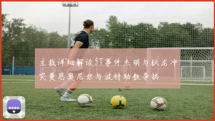 主裁详细解读5T事件杰明与狄龙冲突曼恩奥尼尔与波特助教争执