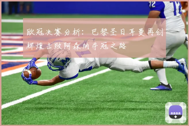 欧冠决赛分析：巴黎圣日耳曼再创辉煌击败阿森纳夺冠之路