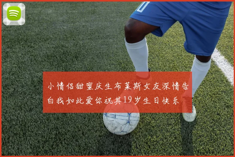 小情侣甜蜜庆生布莱斯女友深情告白我如此爱你祝其19岁生日快乐