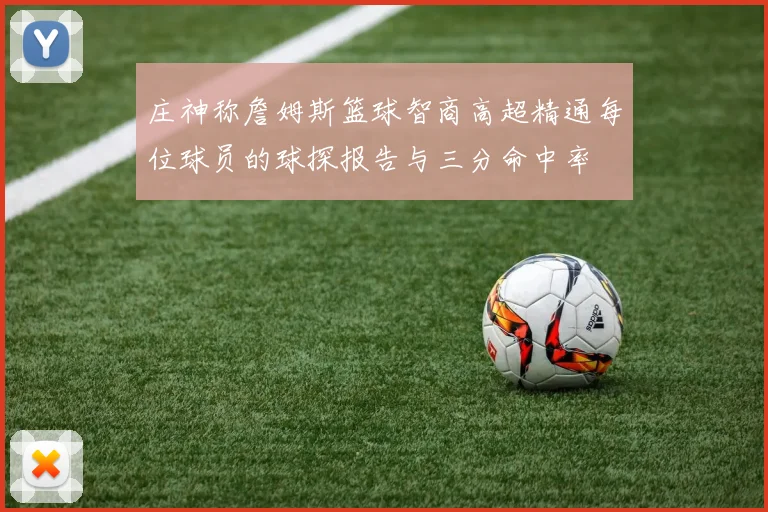 庄神称詹姆斯篮球智商高超精通每位球员的球探报告与三分命中率