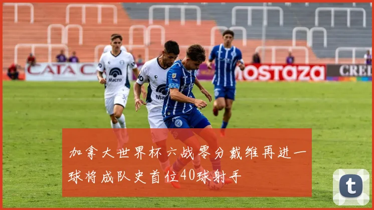 加拿大世界杯六战零分戴维再进一球将成队史首位40球射手
