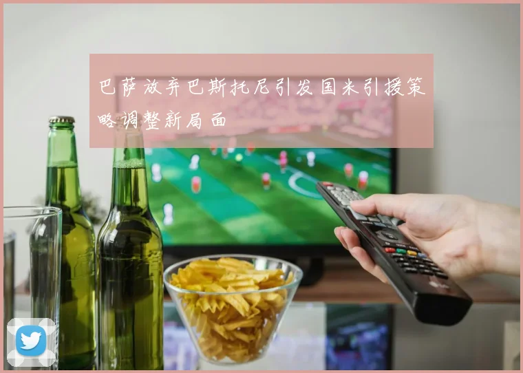 巴萨放弃巴斯托尼引发国米引援策略调整新局面