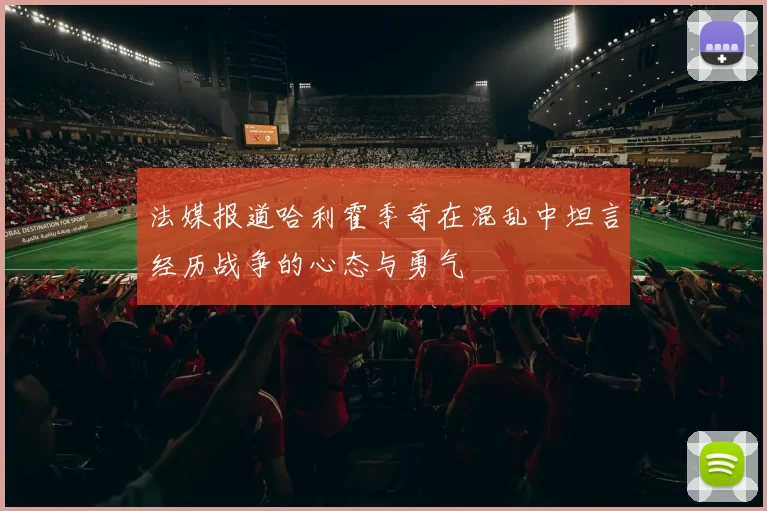 法媒报道哈利霍季奇在混乱中坦言经历战争的心态与勇气